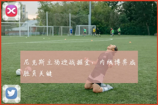 尼克斯主场迎战掘金，内线博弈成胜负关键