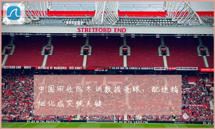 中国田径队冬训数据亮眼，配速精细化成突破关键