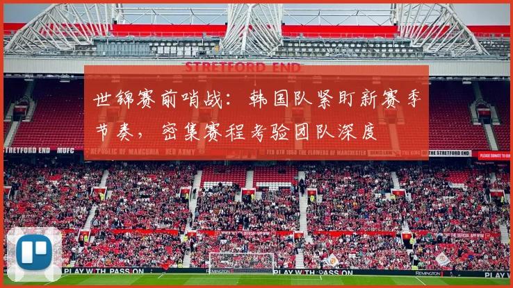 世锦赛前哨战：韩国队紧盯新赛季节奏，密集赛程考验团队深度