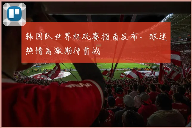 韩国队世界杯观赛指南发布，球迷热情高涨期待首战