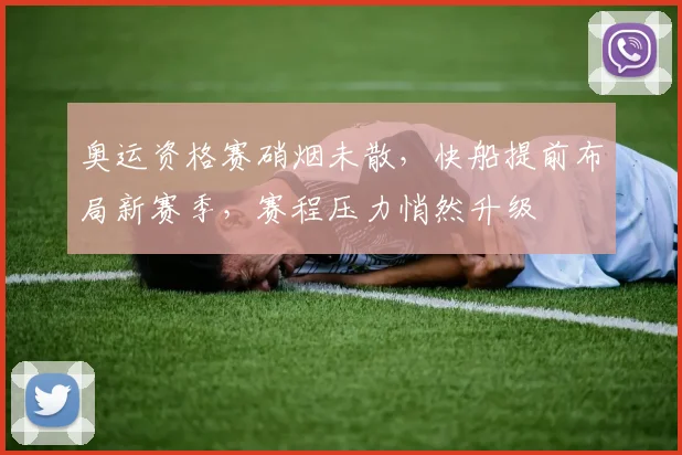 奥运资格赛硝烟未散，快船提前布局新赛季，赛程压力悄然升级