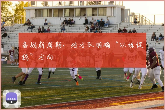 备战新周期，地方队明确“以练促稳”方向