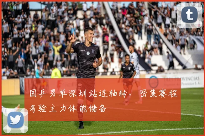国乒男单深圳站连轴转，密集赛程考验主力体能储备