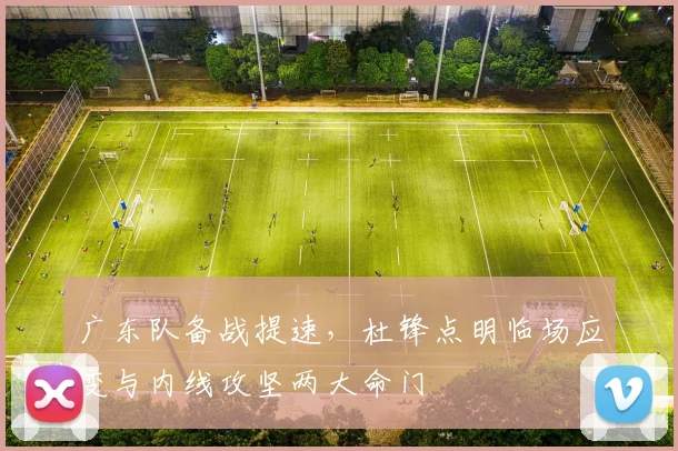 广东队备战提速，杜锋点明临场应变与内线攻坚两大命门