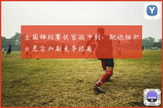 全国锦标赛收官战冲刺，跳远组积分悬念加剧竞争格局