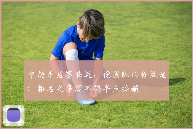 中超季后赛临近，德国队门将放话：排名之争容不得半点松懈
