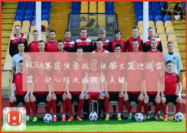 WCBA赛区焦点战：快船女篮迎战雷霆，核心对决成胜负关键